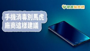 智慧型手機怎麼消毒　手機大廠這樣說